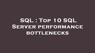 SQL : Top 10 SQL Server performance bottlenecks