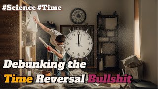 Entropy and Time: Debunking the Time Reversal Bullshit