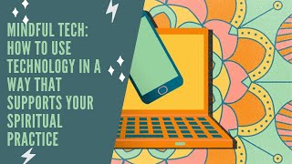Mindful Tech: How to Use Technology in a Way That Supports Your Spiritual Practice