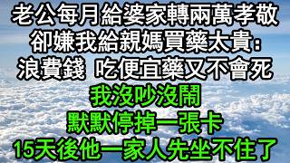 老公每月給婆家轉兩萬孝敬，卻嫌我給親媽買藥太貴：浪費錢，吃便宜藥又不會死！我沒吵沒鬧，默默停掉一張卡，15天後他一家人先坐不住了#深夜淺讀 #為人處世 #生活經驗 #情感故事