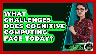What Challenges Does Cognitive Computing Face Today? - AI and Machine Learning Explained