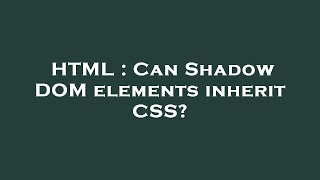 HTML : Can Shadow DOM elements inherit CSS?