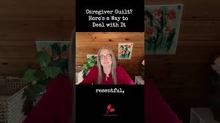 Caregiver Guilt? Here's a Way to Deal with It #caregiving #caregiversupport