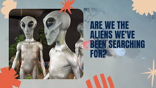 Are We the Aliens We’re Searching For? – A Mind-Bending Theory