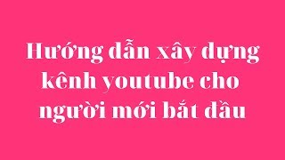 Hướng dẫn xây dựng kênh youtube dành cho người bắt đầu