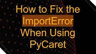 How to Fix the ImportError When Using PyCaret