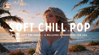 Soft Pop Mix ✨ Chill Vibes for Rest & Stress Relief [Calming Collection]