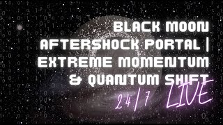 BLACK MOON AFTERSHOCK PORTAL | EXTREME MOMENTUM & QUANTUM SHIFT (24/7 LIVE)