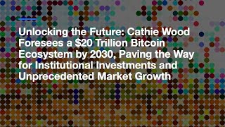 Unlocking the Future Cathie Wood Foresees a $20 Trillion Bitcoin Ecosystem by 2030