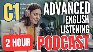 2 Hour C1 Level Advanced English Listening Practice || Advanced English Listening Podcast