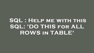 SQL : Help me with this SQL: 'DO THIS for ALL ROWS in TABLE'