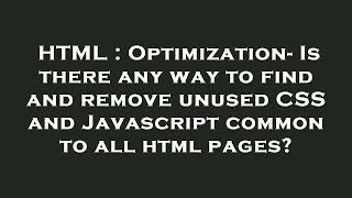 HTML : Optimization- Is there any way to find and remove unused CSS and Javascript common to all htm