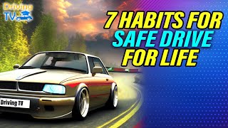 7 HABITS FOR SAFE DRIVING FOR LIFE!
