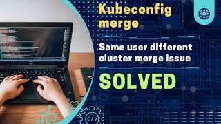 Kubernetes kubeconfig merge same user issue on multiple cluster