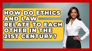 How Do Ethics And Law Relate To Each Other In The 21st Century? - The Ethical Compass