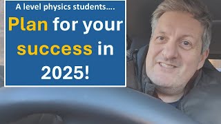 A level physics students - plan for your success in 2025!