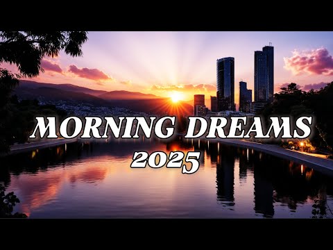Morning Dreams 2025 | Relaxing Sunrise & Chillout Ambience ✨