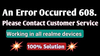 How to solve an error occurred 608. Please contact customer service in realme  | An error occurred