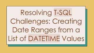 Resolving T-SQL Challenges: Creating Date Ranges from a List of DATETIME Values