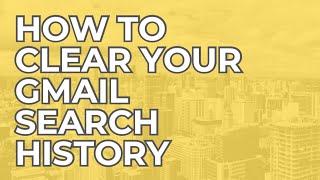 HOW TO CLEAR YOUR GMAIL SEARCH HISTORY