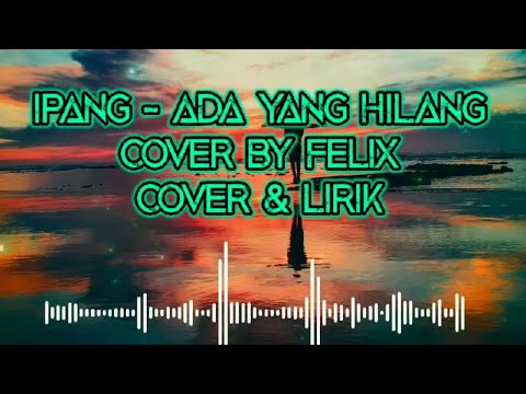 IPANG - ADA YANG HILANG COVER BY FELIX #ipang #ipanglazuardi #adayanghilang #felix