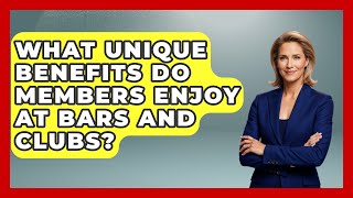 What Unique Benefits Do Members Enjoy at Bars and Clubs? | Nightlife Experiences