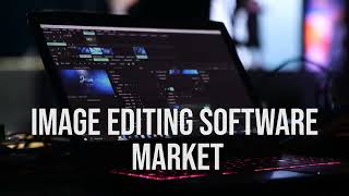 Image Editing Software Market Size Analysis 2030