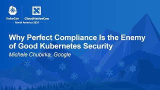 Why Perfect Compliance Is the Enemy of Good Kubernetes Security - Michele Chubirka, Google