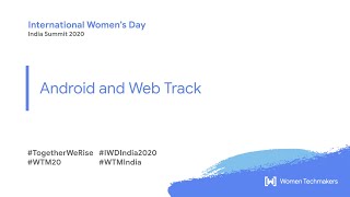 Women Techmakers IWD India Summit 2020 : Android and Web