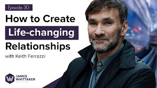 How to Create Life-changing Relationships with Keith Ferrazzi: Ep 30 | Win the Day w James Whittaker