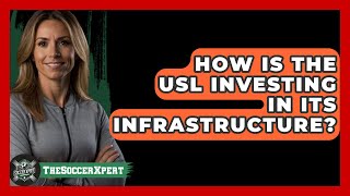How Is The USL Investing In Its Infrastructure? - The Soccer Xpert