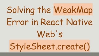 Solving the WeakMap Error in React Native Web's StyleSheet.create()