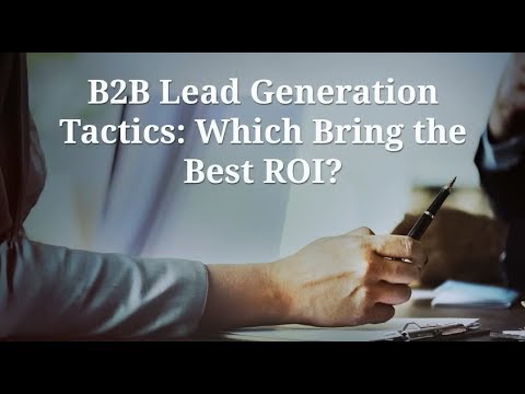 B2B Lead Generation Tactics: Which Bring the Best ROI