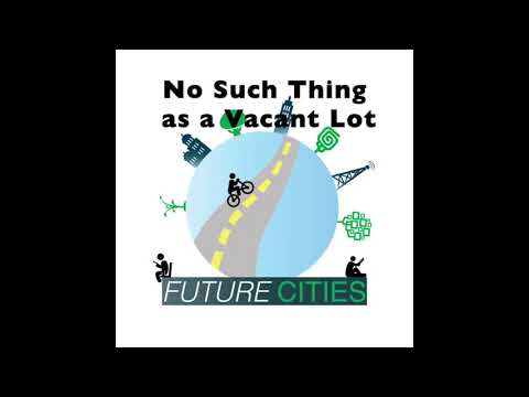 Future Cities Ep. 32: No Such Thing as a Vacant Lot
