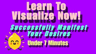 Learn to Visualize NOW and Successfully Manifest Your Desires!