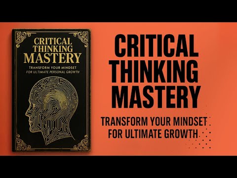 Critical Thinking Mastery: Transform Your Mindset for Ultimate Personal Growth (Audiobook)