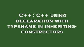 C++ : C++ using declaration with typename in inheriting-constructors