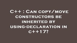 C++ : Can copy/move constructors be inherited by using-declaration in c++17?