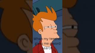 When my teacher gives me a word search