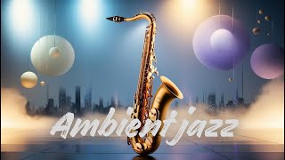 Experience the BEST Ambient Jazz Fusion with Ethereal Pads and Soft Saxophone Solos