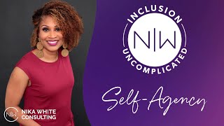 Self Agency | Inclusion Uncomplicated with Nika White Consulting