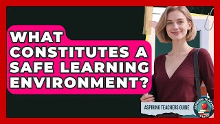 What Constitutes A Safe Learning Environment? - Aspiring Teacher Guide
