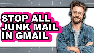 How to Stop All Junk Mail in Gmail - Step by Step