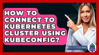 How To Connect To Kubernetes Cluster Using Kubeconfig? - Next LVL Programming