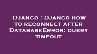 Django : Django how to reconnect after DatabaseError: query timeout