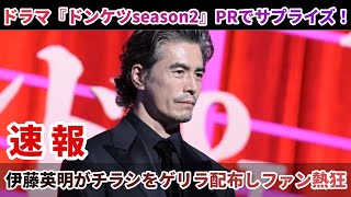 ドラマ『ドンケツseason2』PRでサプライズ！伊藤英明がチラシをゲリラ配布しファン熱狂