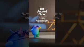 The Android Show | XR Edition Recap