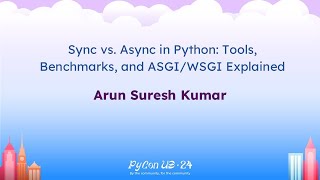 Talks - Arun Suresh Kumar: Sync vs. Async in Python: Tools, Benchmarks, and ASGI/WSGI Explained