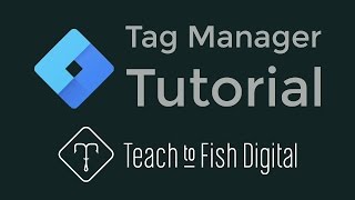 Google Tag Manager Tutorial | Teach to Fish Digital
