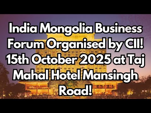 India Mongolia Business Forum Organised by CII! 15th October 2025 at Taj Mahal Hotel Mansingh Road!